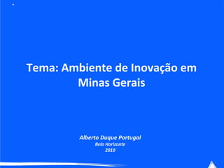 Tema: Ambiente de Inovação em Minas Gerais Alberto Duque Portugal Belo Horizonte 2010 