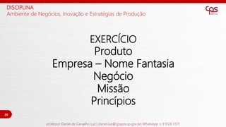 EXERCÍCIO
Produto
Empresa – Nome Fantasia
Negócio
Missão
Princípios
DISCIPLINA
Ambiente de Negócios, Inovação e Estratégia...