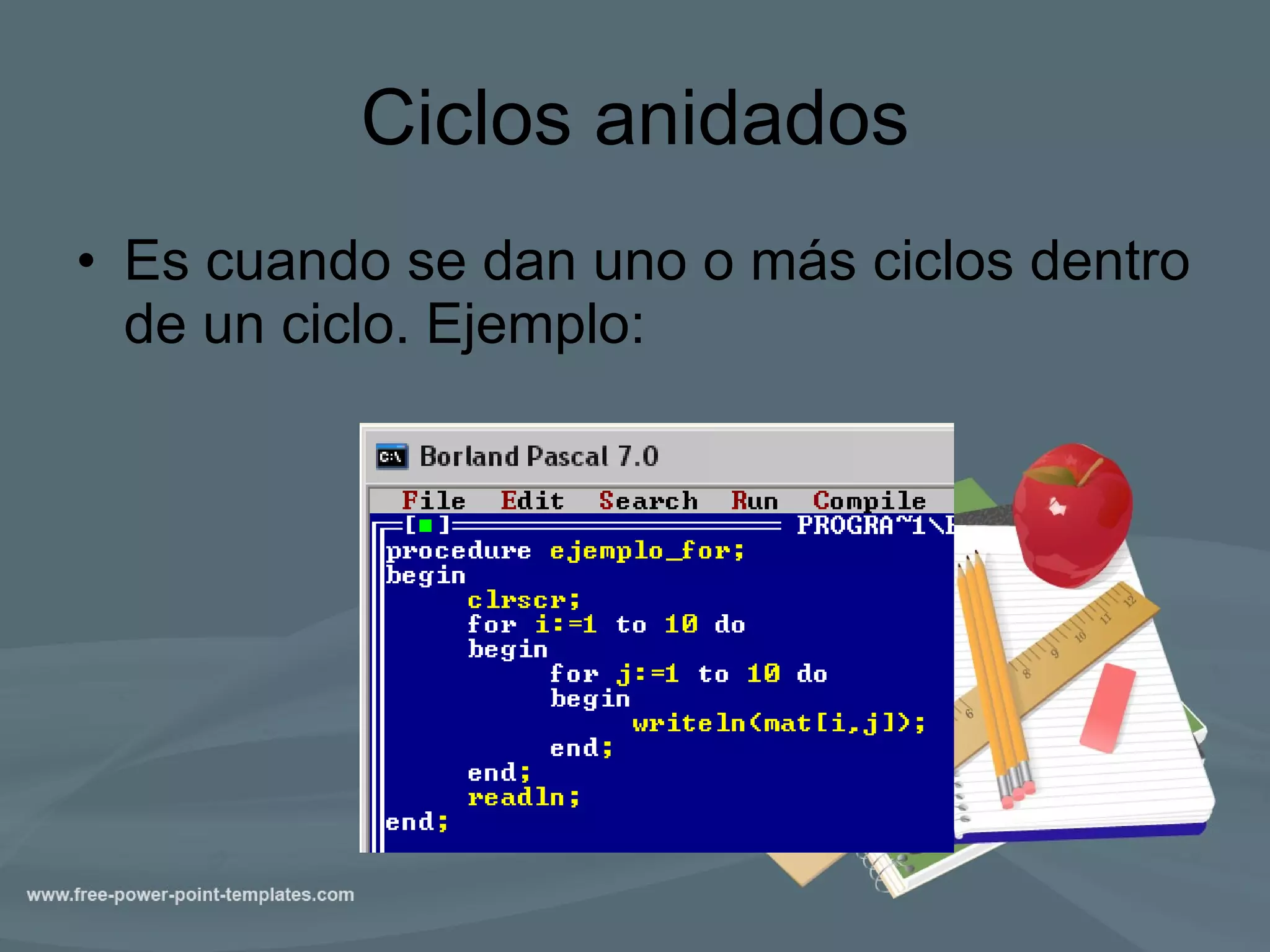 Ciclos anidados Es cuando se dan uno o más ciclos dentro de un ciclo. Ejemplo:  