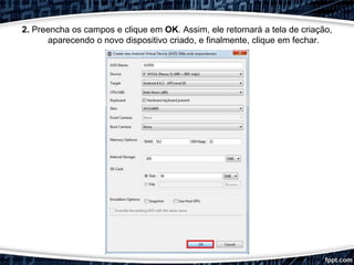 2. Preencha os campos e clique em OK. Assim, ele retornará a tela de criação,
aparecendo o novo dispositivo criado, e finalmente, clique em fechar.
 