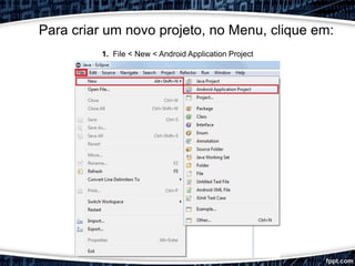 Para criar um novo projeto, no Menu, clique em:
1. File < New < Android Application Project
 