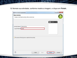 5. Nomeie sua atividade, conforme mostra a imagem, e clique em Finish;
 