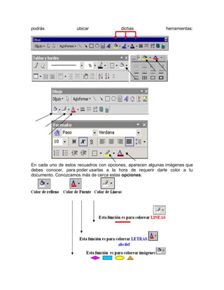 podrás

ubicar

dichas

herramientas:

En cada uno de estos recuadros con opciones, aparecen algunas imágenes que
debes conocer, para poder usarlas a la hora de requerir darle color a tu
documento. Conozcamos más de cerca estas opciones:

 