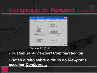 Configuração do Viewport             (até versão 2010)




                Ver Max 9 / 2010

    • Customize -> Viewport Configuration ou
    • Botão direito sobre o rótulo do Viewport e
    escolher Configure…
4
 