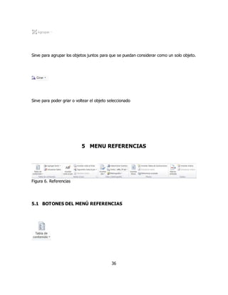 Sirve para agrupar los objetos juntos para que se puedan considerar como un solo objeto. 
Sirve para poder griar o voltear el objeto seleccionado 
5 MENU REFERENCIAS 
36 
Figura 6. Referencias 
5.1 BOTONES DEL MENÚ REFERENCIAS 
 