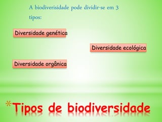 *Tipos de biodiversidade
Diversidade genética
Diversidade orgânica
Diversidade ecológica
A biodiverisidade pode dividir-se em 3
tipos:
 
