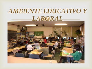 
AMBIENTE EDUCATIVO Y
LABORAL
 