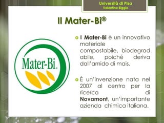 Il Mater-Bi®
     Il
       Mater-Bi è un innovativo
      materiale
      compostabile, biodegrad
      abile,   poiché ...