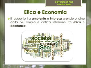 Etica e Economia
 Il
   rapporto tra ambiente e impresa prende origine
  dalla più ampia e antica relazione tra etica e
 ...