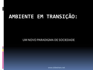 AMBIENTE EM TRANSIÇÃO: UM NOVO PARADIGMA DE SOCIEDADE www.slideshare.net 
