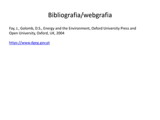 Bibliografia/webgrafia
Fay, J., Golomb, D.S., Energy and the Environment, Oxford University Press and
Open University, Oxford, UK, 2004
https://www.dgeg.gov.pt
 