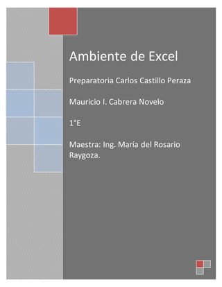 Ambiente de Excel
Preparatoria Carlos Castillo Peraza
Mauricio I. Cabrera Novelo
1°E
Maestra: Ing. María del Rosario
Raygoza.
 