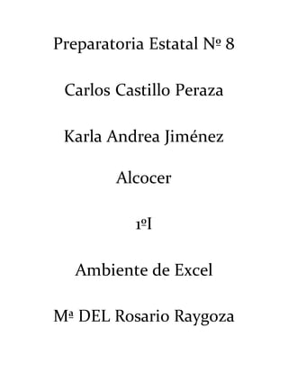 Preparatoria Estatal Nº 8
Carlos Castillo Peraza
Karla Andrea Jiménez
Alcocer
1ºI
Ambiente de Excel
Mª DEL Rosario Raygoza
 