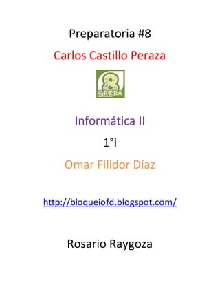 Preparatoria #8
Carlos Castillo Peraza
Informática II
1°i
Omar Filidor Díaz
http://bloqueiofd.blogspot.com/
Rosario Raygoza
 