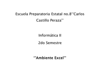 Escuela Preparatoria Estatal no.8‘’Carlos
Castillo Peraza’’
Informática II
2do Semestre
‘’Ambiente Excel’’
 