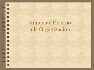 Ambiente Externo
a la Organización
 