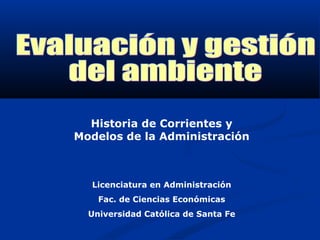 Historia de Corrientes y
Modelos de la Administración
Licenciatura en Administración
Fac. de Ciencias Económicas
Universidad Católica de Santa Fe
 