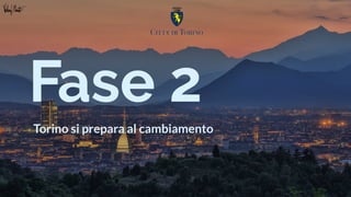 Riservato Nome personalizzato dell'azienda Versione 1.0
Fase 2
Torino si prepara al cambiamento
 