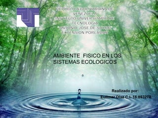 AMBIENTE FISICO EN LOS
SISTEMAS ECOLOGICOS
Realizado por:
Eulimar Díaz C.I. 16.893278.
 