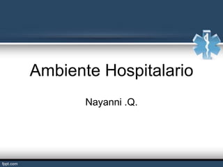 Ambiente Hospitalario
Nayanni .Q.
 