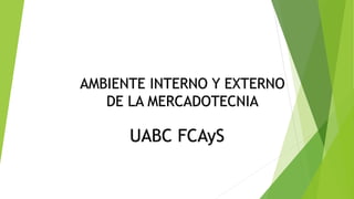 UABC FCAyS
AMBIENTE INTERNO Y EXTERNO
DE LA MERCADOTECNIA
 