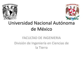 Universidad Nacional Autónoma
          de México
        FACULTAD DE INGENIERIA
  División de Ingeniería en Ciencias de
                 la Tierra
 