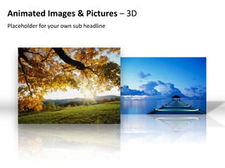 Animated Images & Pictures – 3D
Placeholder for your own sub headline
 