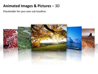 Animated Images & Pictures – 3D
Placeholder for your own sub headline
 