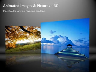 Animated Images & Pictures – 3D
Placeholder for your own sub headline
 