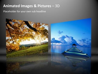 Animated Images & Pictures – 3D
Placeholder for your own sub headline
 