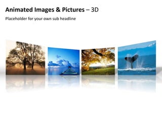 Animated Images & Pictures – 3D
Placeholder for your own sub headline
 