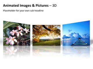 Animated Images & Pictures – 3D
Placeholder for your own sub headline
 