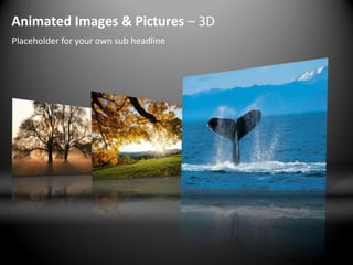 Animated Images & Pictures – 3D
Placeholder for your own sub headline
 