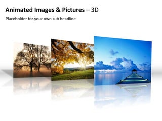 Animated Images & Pictures – 3D
Placeholder for your own sub headline
 