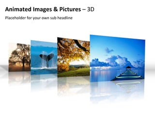 Animated Images & Pictures – 3D
Placeholder for your own sub headline
 