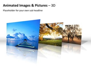 Animated Images & Pictures – 3D
Placeholder for your own sub headline
 
