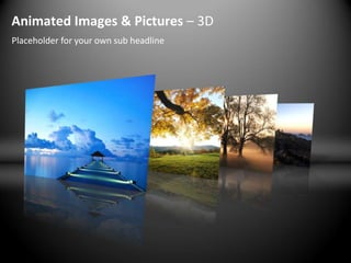 Animated Images & Pictures – 3D
Placeholder for your own sub headline
 