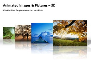Animated Images & Pictures – 3D
Placeholder for your own sub headline
 