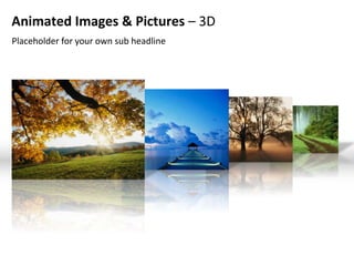 Animated Images & Pictures – 3D
Placeholder for your own sub headline
 