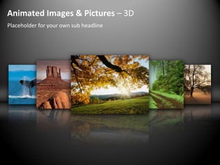 Animated Images & Pictures – 3D
Placeholder for your own sub headline
 