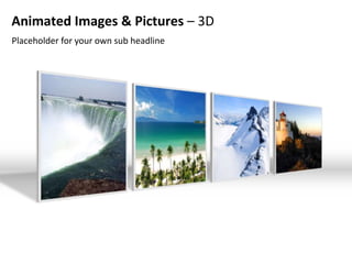Animated Images & Pictures – 3D
Placeholder for your own sub headline
 