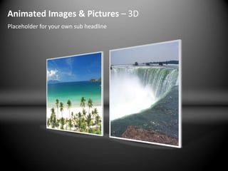 Animated Images & Pictures – 3D
Placeholder for your own sub headline
 