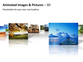 Animated Images & Pictures – 3D
Placeholder for your own sub headline
 