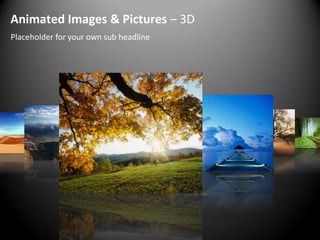 Animated Images & Pictures – 3D
Placeholder for your own sub headline
 