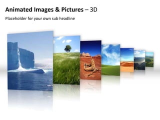 Animated Images & Pictures – 3D
Placeholder for your own sub headline
 