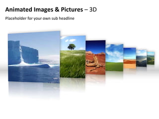 Animated Images & Pictures – 3D
Placeholder for your own sub headline
 