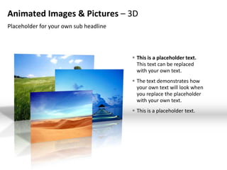 Animated Images & Pictures – 3D
Placeholder for your own sub headline



                                         This is a placeholder text.
                                          This text can be replaced
                                          with your own text.
                                         The text demonstrates how
                                          your own text will look when
                                          you replace the placeholder
                                          with your own text.
                                         This is a placeholder text.
 