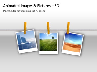 Animated Images & Pictures – 3D
Placeholder for your own sub headline
 