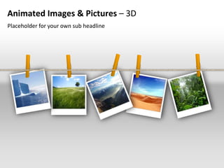 Animated Images & Pictures – 3D
Placeholder for your own sub headline
 