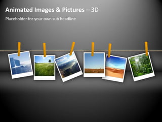 Animated Images & Pictures – 3D
Placeholder for your own sub headline
 